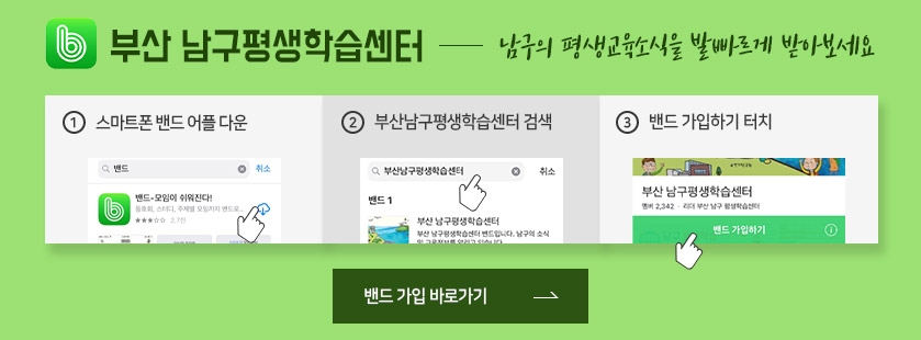 부산 남구평생학습센터 - 남구의 평생교육소식을 발빠르게 받아보세요 1. 스마트폰 밴드 어플 다운 2. 부산남구평생학습센터 검색 3. 밴드 가입하기 터치 밴드 가입 바로가기
