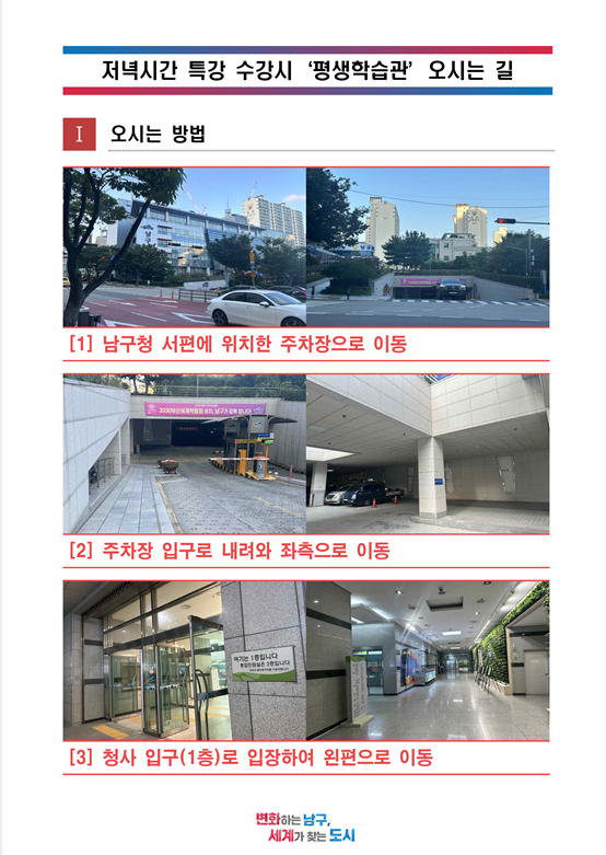 저녁프로그램 수강시 남구평생학습관 오는법 오시는 방법[1] 남구청 서편에 위치한 주차장으로 이동[2] 주차장 입구로 내려와 좌측으로 이동[3] 청사 입구로 입장하여 사전접수(또는 현장접수) 등록