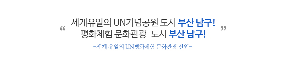 세계유일의 UN기념공원 도시 부산 남구! 평화체험 문화관광의 도시 부산 남구! -세계 유일의 UN평화체험 문화관광 산업-