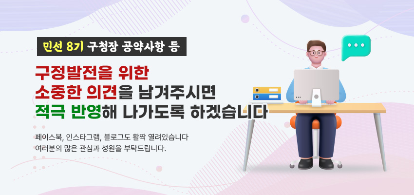 민선 8기 구청장 공약사항 등 구정발전을 위한  소중한 의견을 남겨주시면  적극 반영해 나가도록 하겠습니다 페이스북, 인스타그램, 블로그도 활짝 열려있습니다 여러분의 많은 관심과 성원을 부탁드립니다.