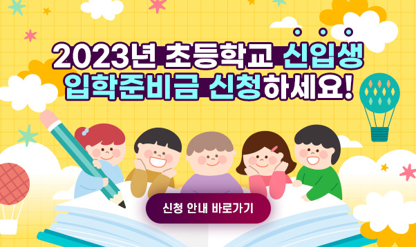 2023년 초등학교 신입생
입학준비금 신청하세요!
신청 안내 바로가기