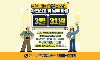 건설업 고용·산재보험 자진신고 및 납부마감
3월 31일
고용·산재보험 토탈서비스(total.comwel.or.kr)를 이용하면 간편하게
신고서를 작성해 제출할 수 있고, 보험료 납부도 즉시 가능합니다.