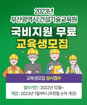 더 나은 미래를 위한 선택
2023년 부산광역시 건설기술교육원
국비지원 무료 교육생 모집
교육생 모집 상시 접수
접수기간 : 2022년 12월~
개강 : 2023년 1월부터(과정별 순차 개강)