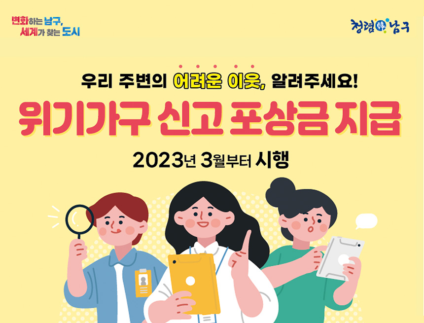 변화하는 남구, 세계가 찾는 도시
청렴한 남구
우리 주변의 어려운 이웃, 알려주세요
위기가구 신고 포상금 지급
2023년 3월부터 시행