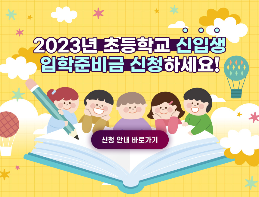 2023년 초등학교 신입생
입학준비금 신청하세요!
신청 안내 바로가기
