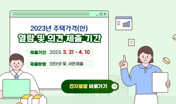 2023년 주택가격(안)
열람 및 의견 제출 기간
제출기간: 2023. 3. 21 ~ 4. 10
제출방법: 인터넷 및 서면제출 
전자열람 바로가기