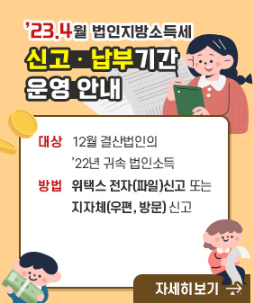 ’23.4월 법인지방소득세 신고ㆍ납부기간 운영 안내
• 대상 : 12월 결산법인의 ’22년 귀속 법인소득
• 방법 : 위택스 전자(파일)신고 또는 지자체(우편, 방문) 신고
<자세히 보기>