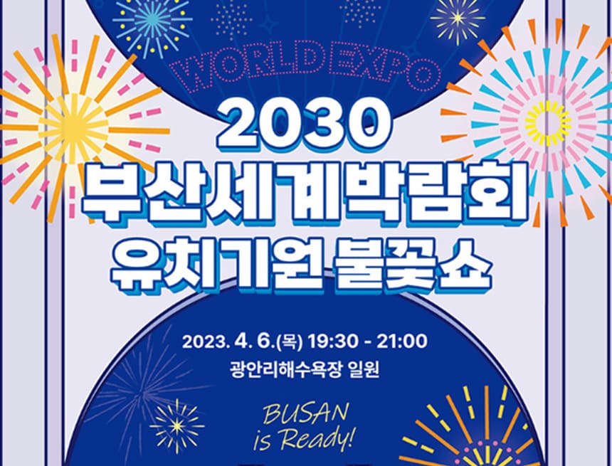 2030부산세계박람회유치기원 불꽃쇼
2023.4.6(목) 19:30 ~ 21:00 광안리해수욕장 일원