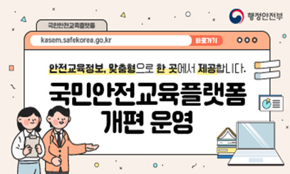 국민안전교육플랫폼
안전교육정보, 맞춤형으로 한곳에서 제공합니다
국민안전교육플랫폼 개편 운영
행정안전부
