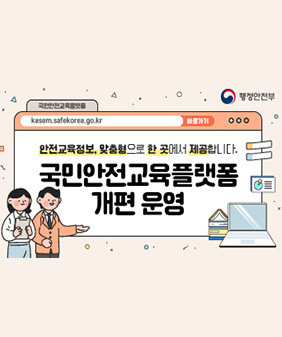국민안전교육플랫폼
안전교육정보, 맞춤형으로 한곳에서 제공합니다
국민안전교육플랫폼 개편 운영
행정안전부