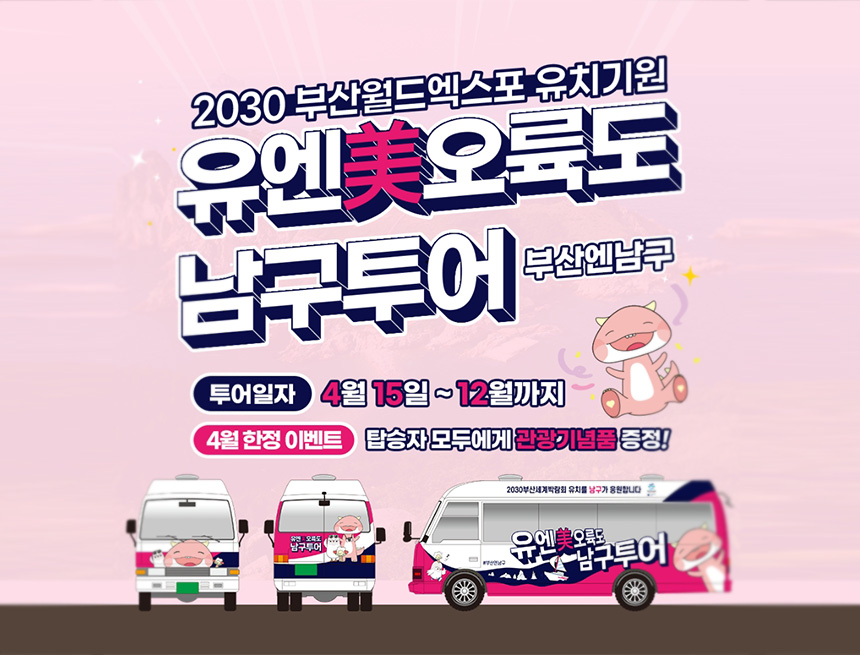 2030부산월드엑스포 유치기원
유엔美오륙도 남구투어(부산엔남구)
투어일자 : 4월 15일 ~ 12월까지
4월 한정 이벤트 : 탑승자 모두에게 관광기념품 증정!
유엔美오륙도 남구 투어