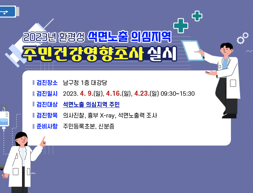 2023년 환경성 석면노출 의심지역 주민건강영향조사 실시

검진장소 : 남구청 1층 대강당
검진일시 : 2023. 4. 9.(일), 4.16.(일), 4.23.(일) 09:30~15:30
검진대상 : 석면노출 의심지역 주민
검진항목 : 의사진찰, 흉부 X-ray, 석면노출력 조사
준비사항 : 주민등록초본, 신분증