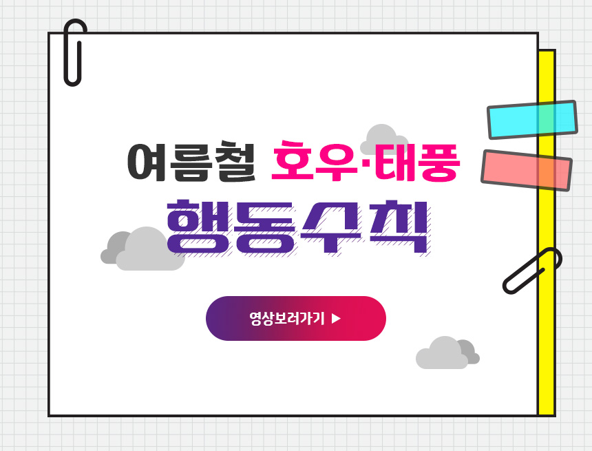 여름철 호우 태풍 행동수칙
영상 보러가기