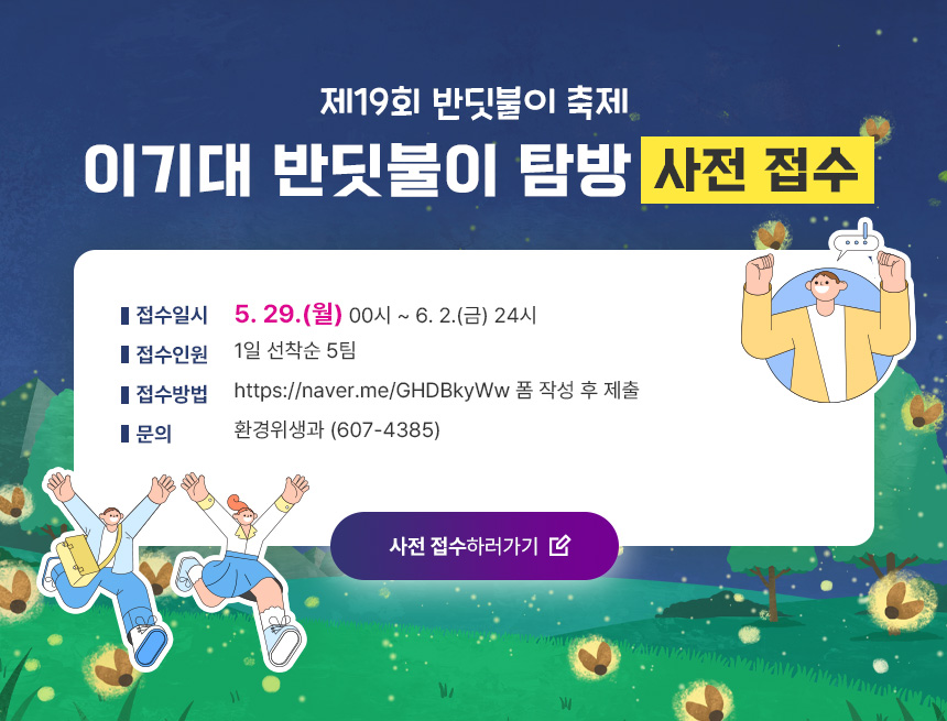 제19회 반딧불이 축제 ‘이기대 반딧불이 탐방’ 사전 접수

- 접수일시 : 5. 29.(월) 00시 ~ 6. 2.(금) 24시
- 접수인원 : 1일 선착순 5팀
- 접수방법 : https://naver.me/GHDBkyWw 폼 작성 후 제출
- 문의 : 환경위생과 (607-4385)