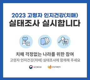 2023 고령자 인지건강(치매)
실태조사 실시합니다
치매없는 나라를 위한 참여
고령자 인지건강(치매) 실태조사에 함께해주세요.