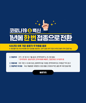 코로나19 백신 1년에 한 번 접종으로 전환
4.8.(토) 0시 기준 동절기 추가접종 종료
○ 해외출국 등 개인사정에 따라 접종을 희망하는 경우 접종 유지기관(24개소)에서 지속 접종가능

○ 접종횟수 / 시기 : 연 1회 10~11월 중(단, 면역저하자*는 연 2회 접종)
* 면역저하자 : 함암치료자, 면역억제제 복용자, 조혈모세포 이식환자 등
○ 접종대상 : 모든 국민 ※ 65세 이상, 감염취약시설 구성원, 면역저하자 등 고위험군 적극 권고
○ 접종백신 및 방법 : 국내 개발동향·유행변이·효과 등을 고려하여 백신 결정 후 무료 접종시행
바로가기