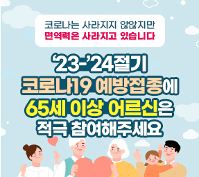 코로나는 사라지지 않않지만
면역력은 사라지고 있습니다
‘23-’24절기
코로나19 예방접종에
65세 이상 어르신은
적극 참여해주세요