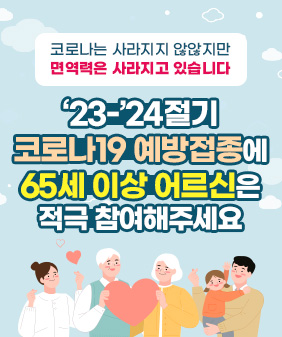 코로나는 사라지지 않않지만
면역력은 사라지고 있습니다
‘23-’24절기
코로나19 예방접종에
65세 이상 어르신은
적극 참여해주세요