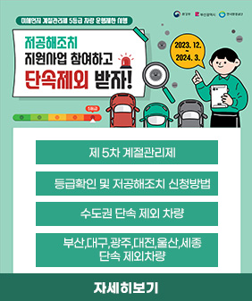 저공해조치 지원사업 참여하고 단속제외 받자
제 5차 계절관리제
등급확인 및 저공해조치 신청방법 
수도권 단속 제외 차량
부산,대구,광주,대전,울산,세종 
단속 제외차량 
자세히보기