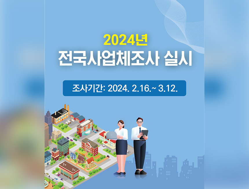 2024 전국사업체조사 실시
조사기간 : 2024.2.16 ~ 3. 12