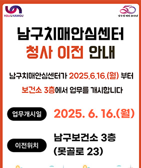 남구치매안심센터 청사이전 안내
남구치매안심센터가 2025.6.16(월) 부터
보건소 3층에서 업무를 개시합니다
업무개시일 : 2025.6.16(월)
이전위치 : 남구보건소 3층 (못골로 23)