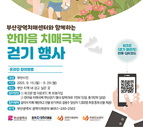 부산광역치매센터와 함께하는
한마음 치매극복 걷기 행사
온라인 참여방법
대상 : 부산시민
기간 : 2025.9.15(월) ~9.29(월)
장소 : 부산 지역 내 걷고 싶은 곳
참여방법 :
1. 워크온 앱 다운로드 후 회원가입
2. 한마음 치매극복 부산걷기 행사 참여(하루 7천보 인정, 총 9만보 달성)
참여혜택 : 걸어서 치매 예빵하고 선물받기(목표 걸음수 달성자 1,000명 추첨 통해 선물 제공)
문의 : 부산광역시 광역치매센터 051-240-2563
부산광역시, 동아대학교병원, 광역치매센터, 치매안심센터
워크온(걷기챌린지)연동 qr코드 바로가기